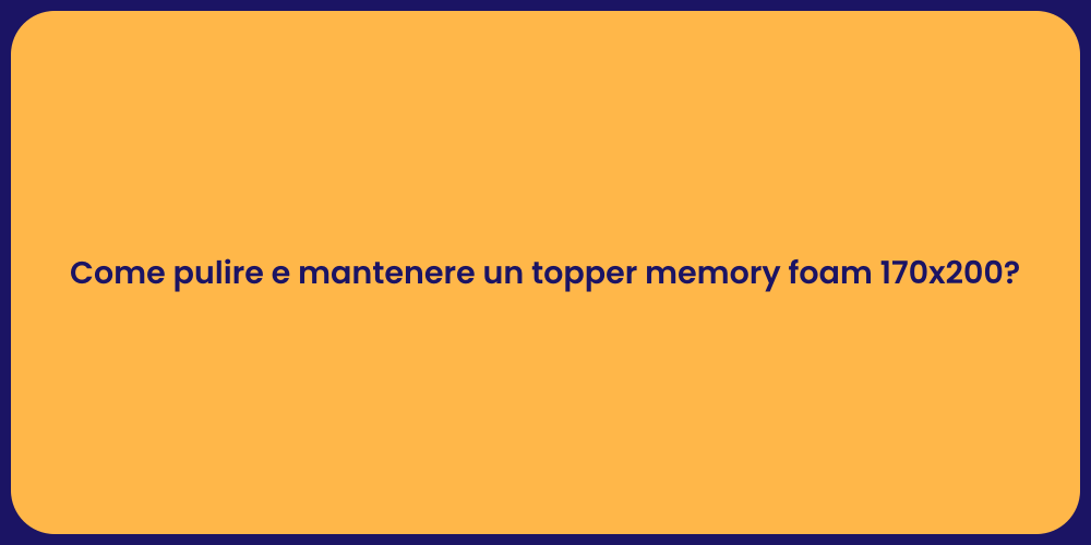 Come pulire e mantenere un topper memory foam 170x200?
