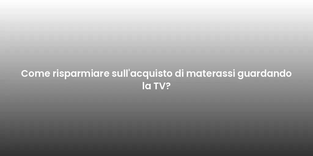 Come risparmiare sull'acquisto di materassi guardando la TV?