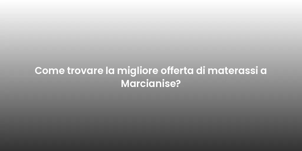 Come trovare la migliore offerta di materassi a Marcianise?