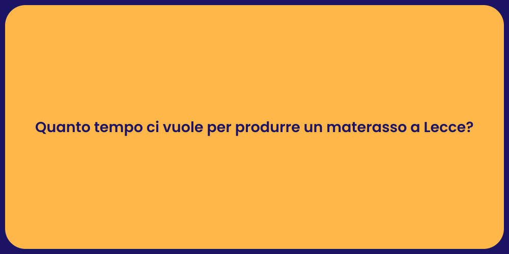 Quanto tempo ci vuole per produrre un materasso a Lecce?