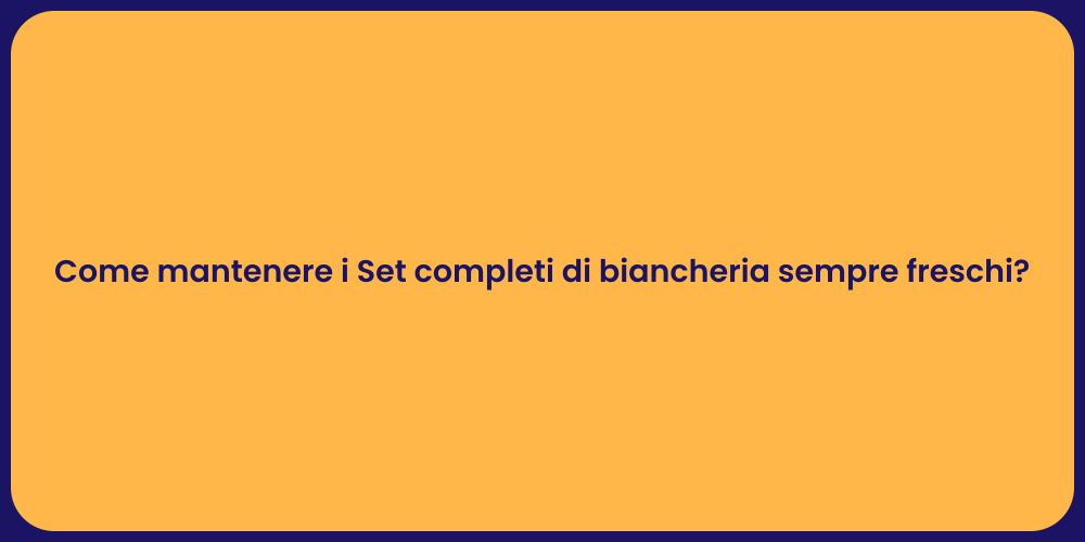 Come mantenere i Set completi di biancheria sempre freschi?