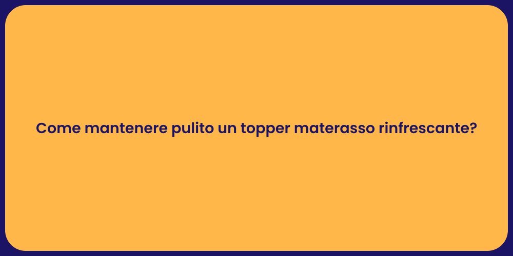 Come mantenere pulito un topper materasso rinfrescante?