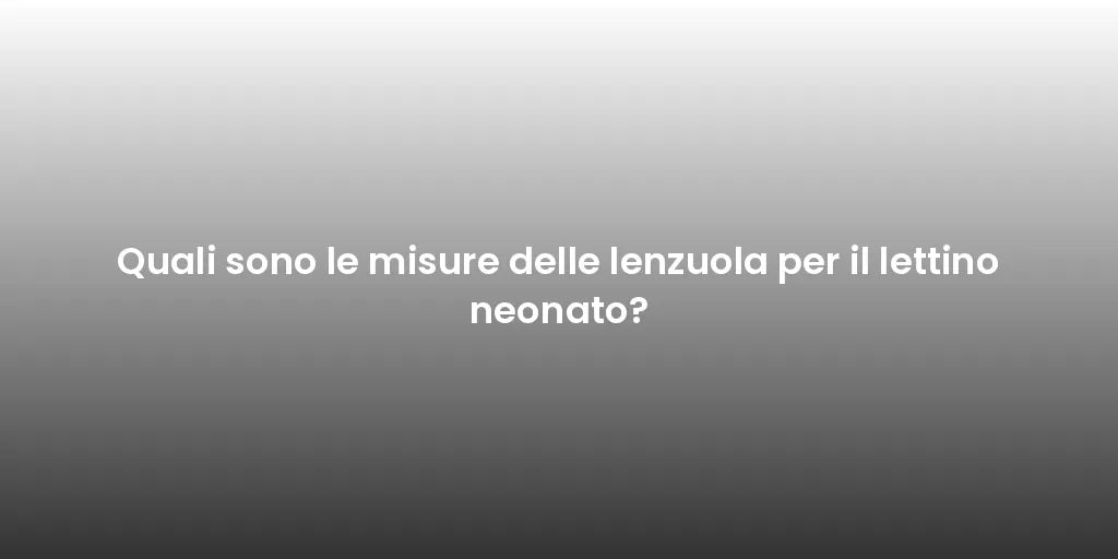 Quali sono le misure delle lenzuola per il lettino neonato?