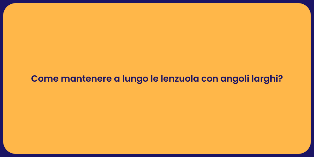 Come mantenere a lungo le lenzuola con angoli larghi?