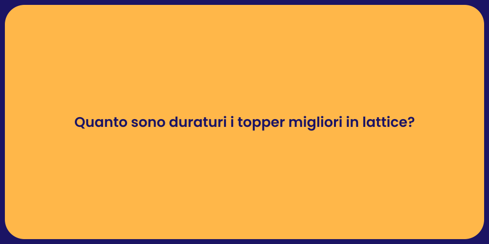 Quanto sono duraturi i topper migliori in lattice?
