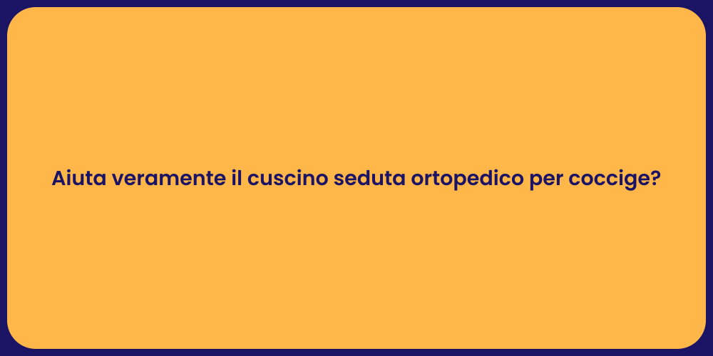Aiuta veramente il cuscino seduta ortopedico per coccige?