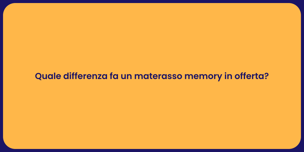 Quale differenza fa un materasso memory in offerta?
