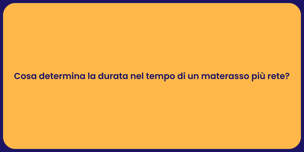 Cosa determina la durata nel tempo di un materasso più rete?