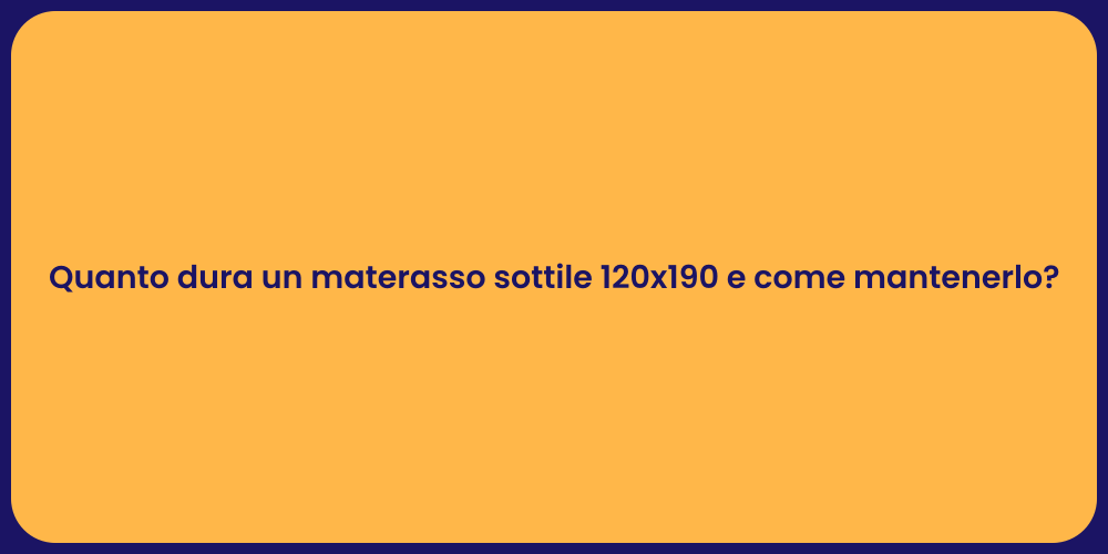 Quanto dura un materasso sottile 120x190 e come mantenerlo?