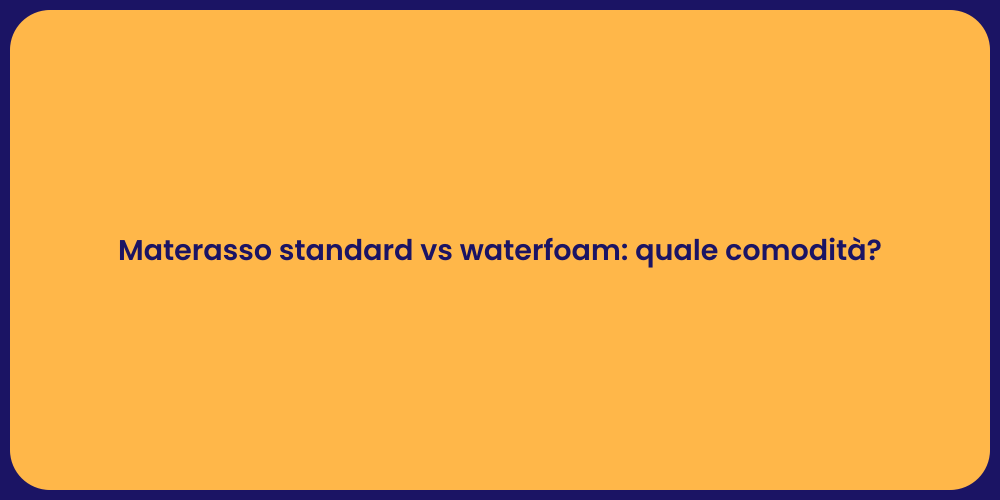 Materasso standard vs waterfoam: quale comodità?