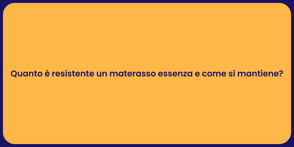 Quanto è resistente un materasso essenza e come si mantiene?