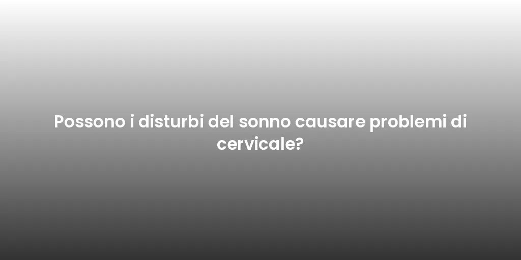 Possono i disturbi del sonno causare problemi di cervicale?