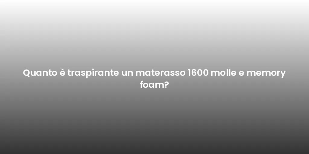 Quanto è traspirante un materasso 1600 molle e memory foam?