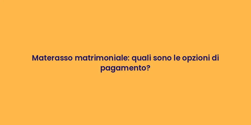 Materasso matrimoniale: quali sono le opzioni di pagamento?