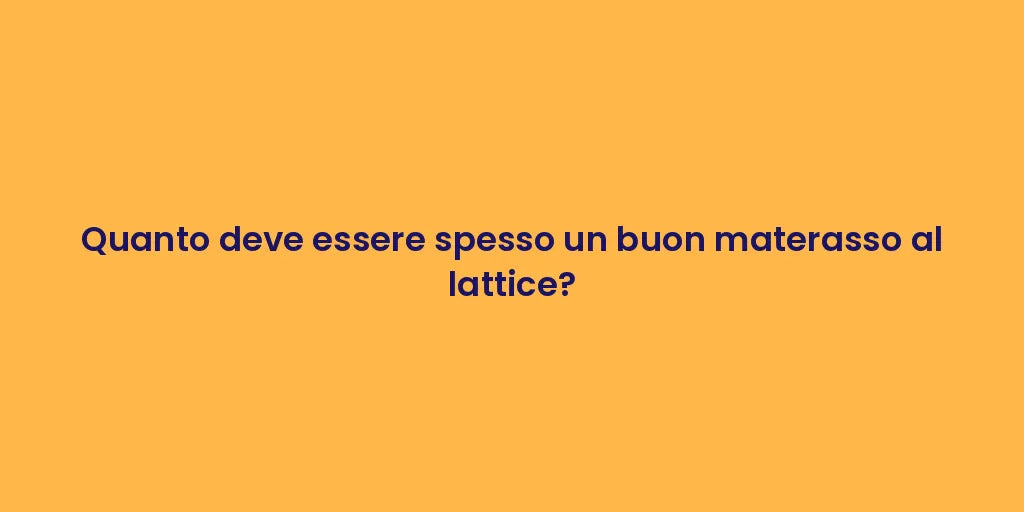 Quanto deve essere spesso un buon materasso al lattice?