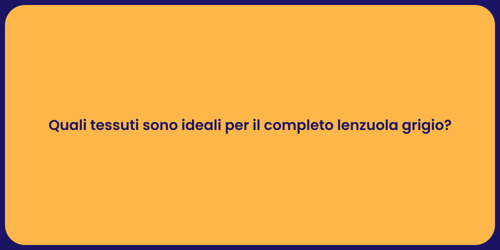 Quali tessuti sono ideali per il completo lenzuola grigio?