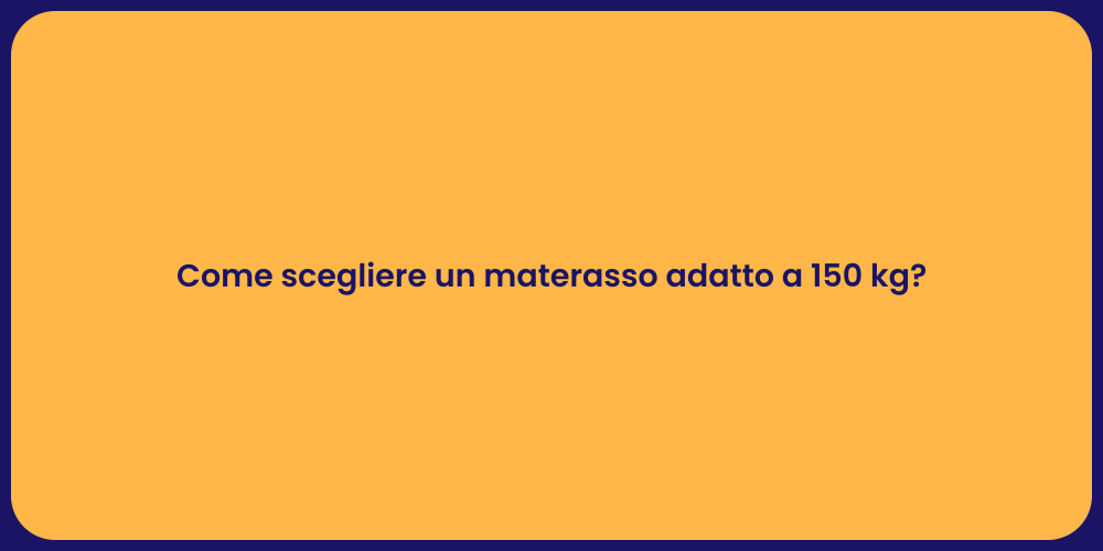 Come scegliere un materasso adatto a 150 kg?
