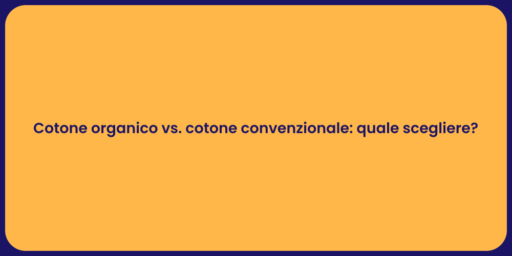 Cotone organico vs. cotone convenzionale: quale scegliere?