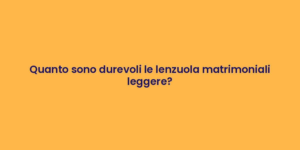Quanto sono durevoli le lenzuola matrimoniali leggere?