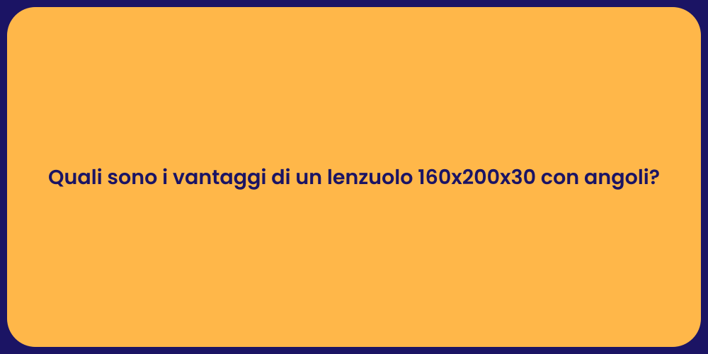 Quali sono i vantaggi di un lenzuolo 160x200x30 con angoli?
