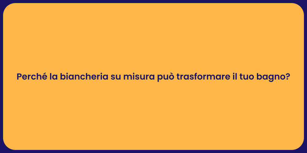 Perché la biancheria su misura può trasformare il tuo bagno?