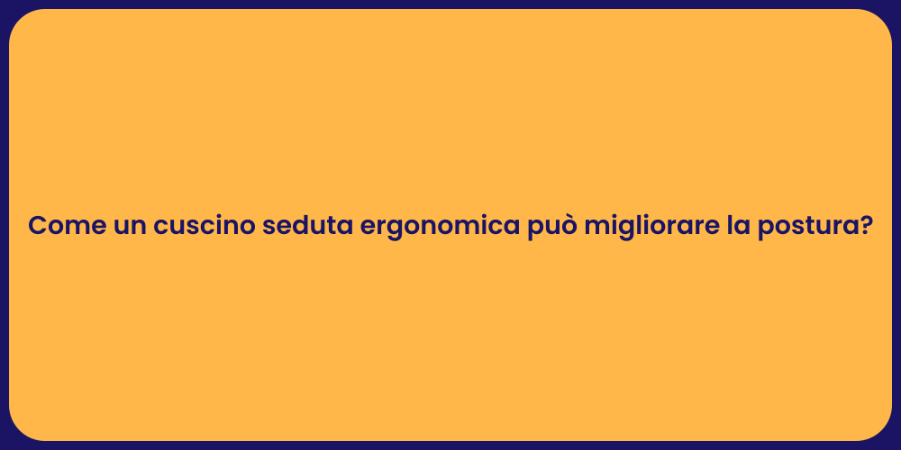 Come un cuscino seduta ergonomica può migliorare la postura?
