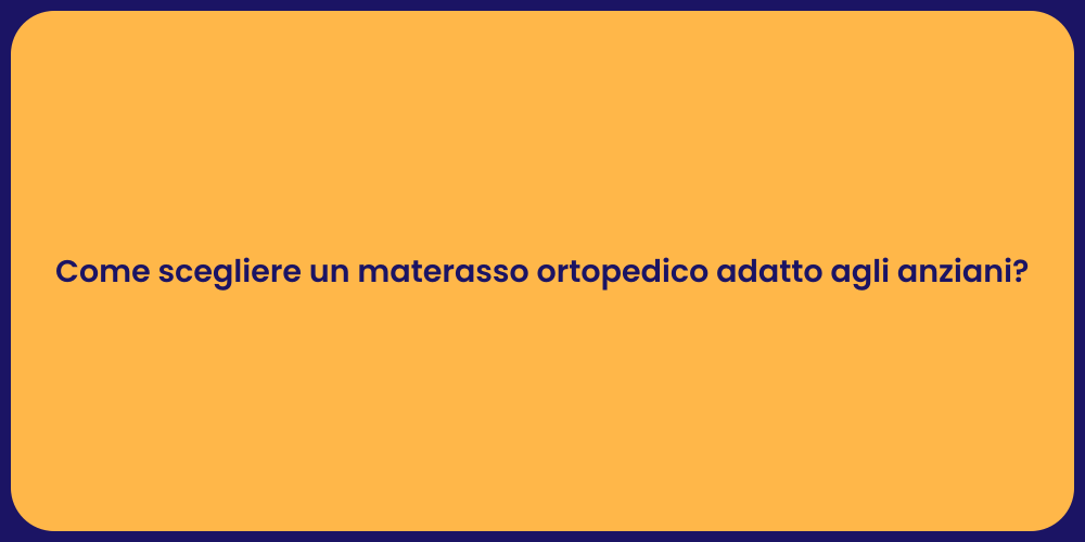 Come scegliere un materasso ortopedico adatto agli anziani?