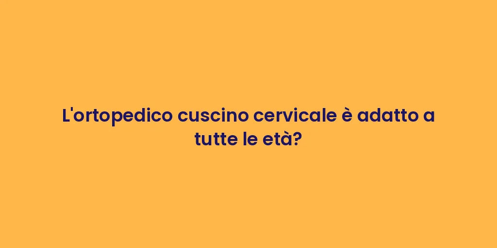 L'ortopedico cuscino cervicale è adatto a tutte le età?