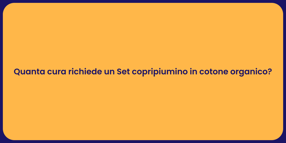 Quanta cura richiede un Set copripiumino in cotone organico?