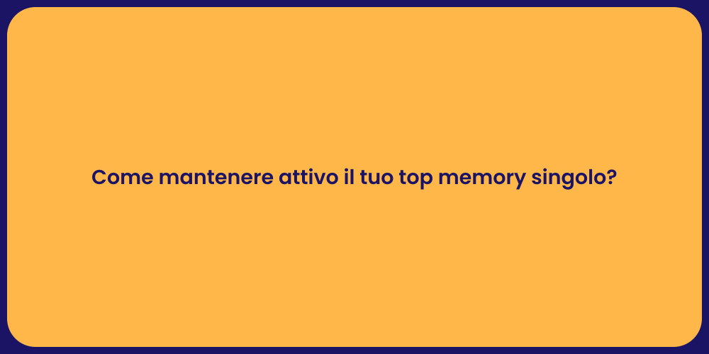 Come mantenere attivo il tuo top memory singolo?