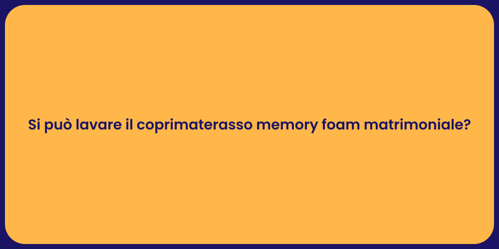 Si può lavare il coprimaterasso memory foam matrimoniale?