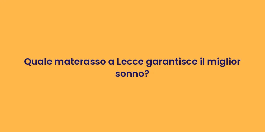 Quale materasso a Lecce garantisce il miglior sonno?