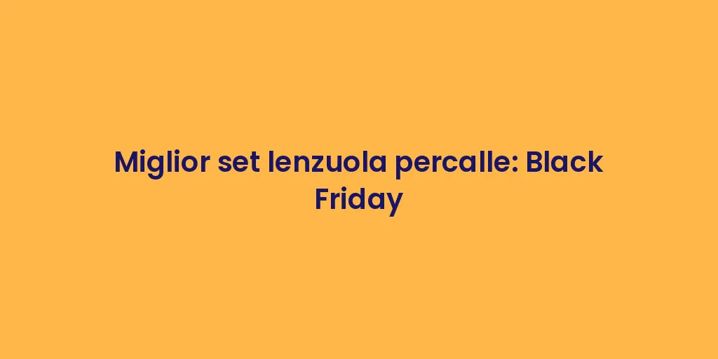 Miglior set lenzuola percalle: Black Friday