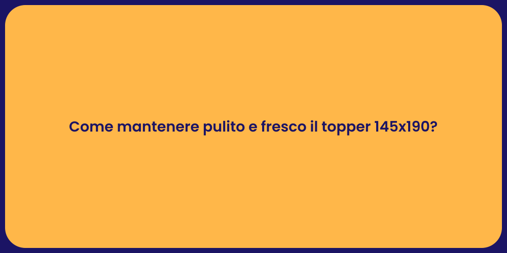 Come mantenere pulito e fresco il topper 145x190?