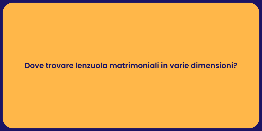 Dove trovare lenzuola matrimoniali in varie dimensioni?