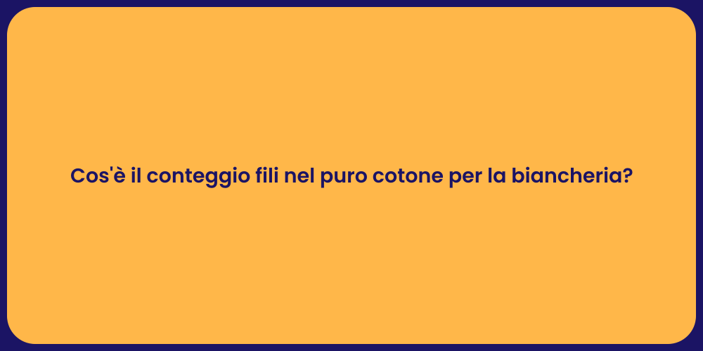 Cos'è il conteggio fili nel puro cotone per la biancheria?