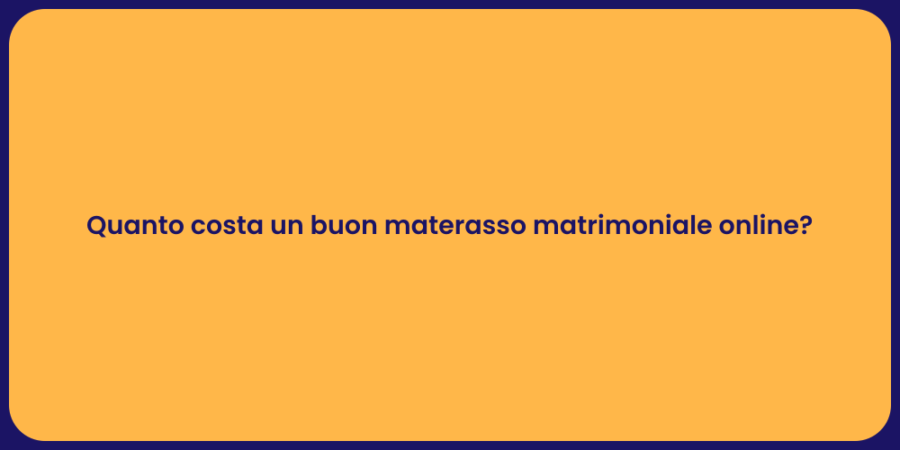 Quanto costa un buon materasso matrimoniale online?
