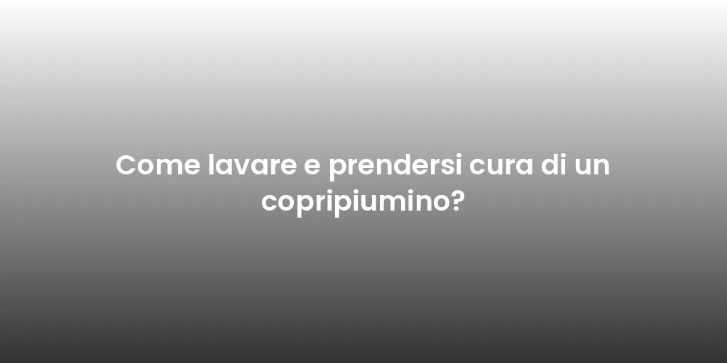 Come lavare e prendersi cura di un copripiumino?