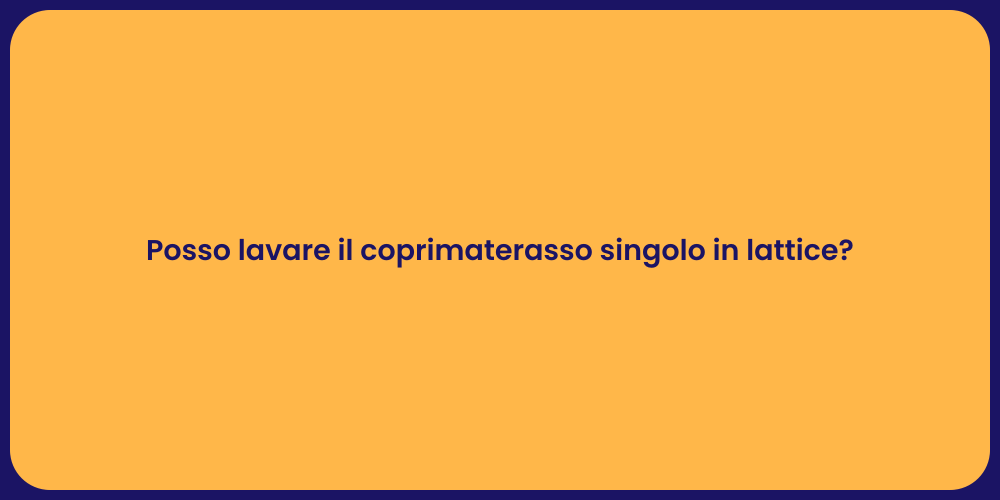 Posso lavare il coprimaterasso singolo in lattice?