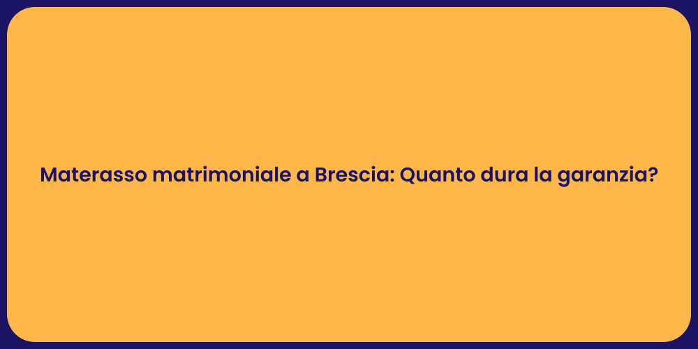 Materasso matrimoniale a Brescia: Quanto dura la garanzia?