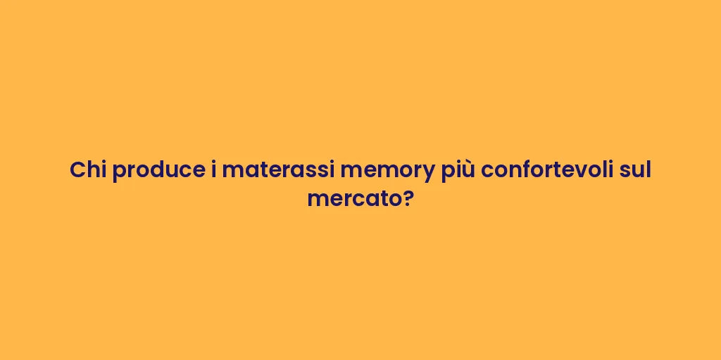 Chi produce i materassi memory più confortevoli sul mercato?