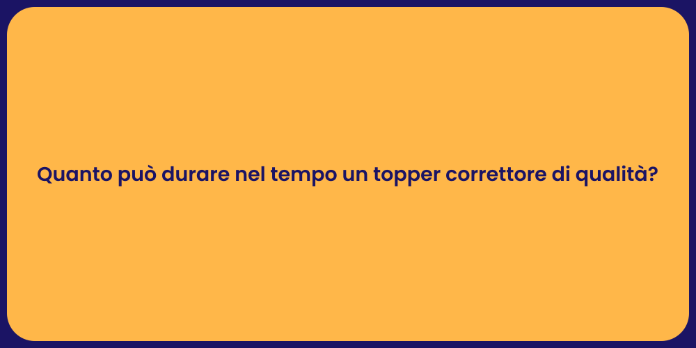 Quanto può durare nel tempo un topper correttore di qualità?