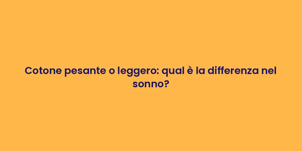 Cotone pesante o leggero: qual è la differenza nel sonno?