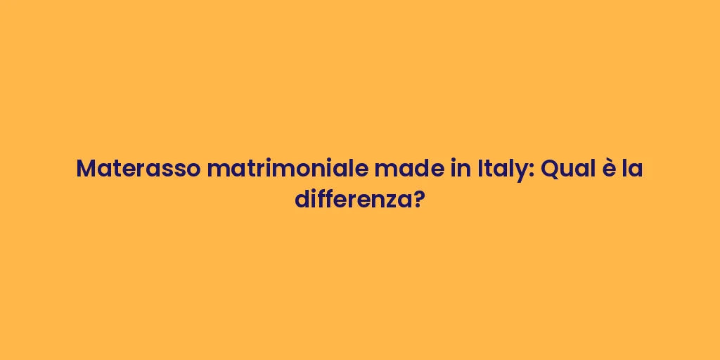Materasso matrimoniale made in Italy: Qual è la differenza?