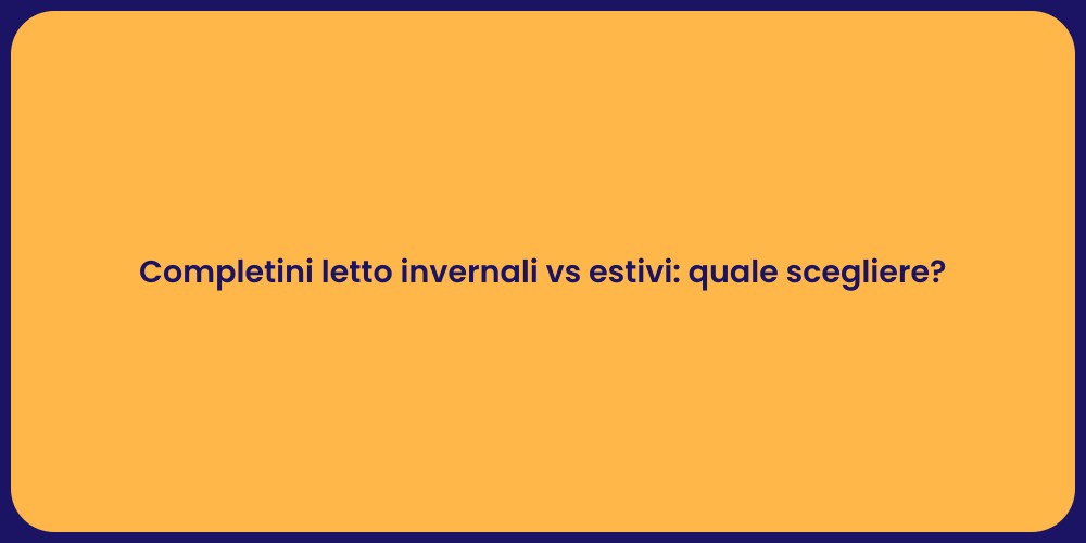 Completini letto invernali vs estivi: quale scegliere?