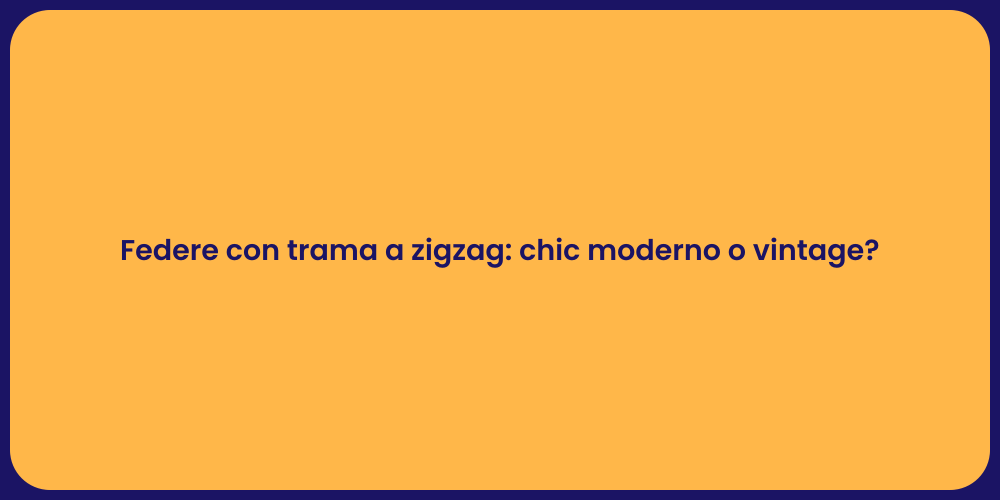 Federe con trama a zigzag: chic moderno o vintage?