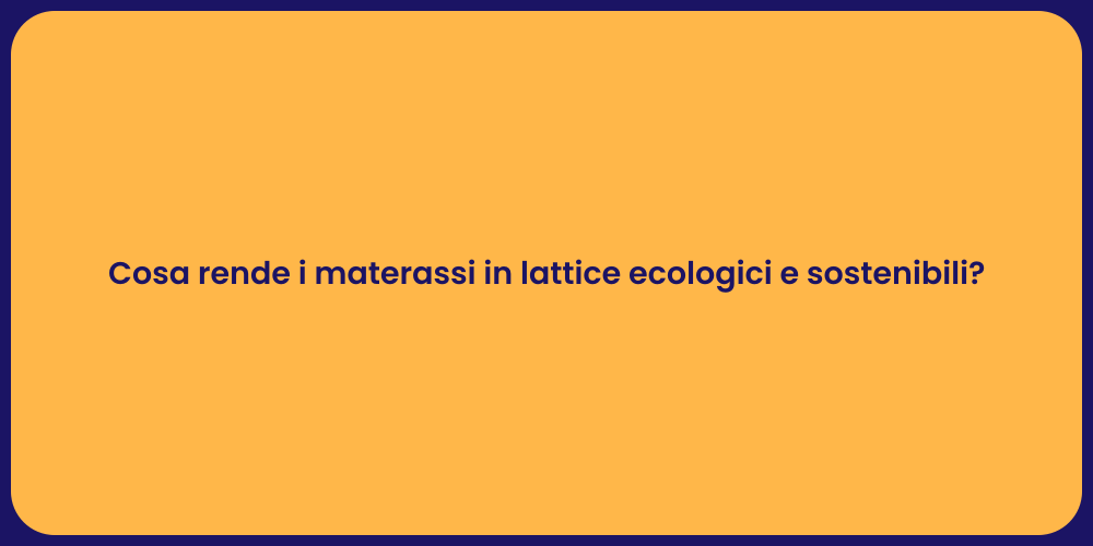 Cosa rende i materassi in lattice ecologici e sostenibili?
