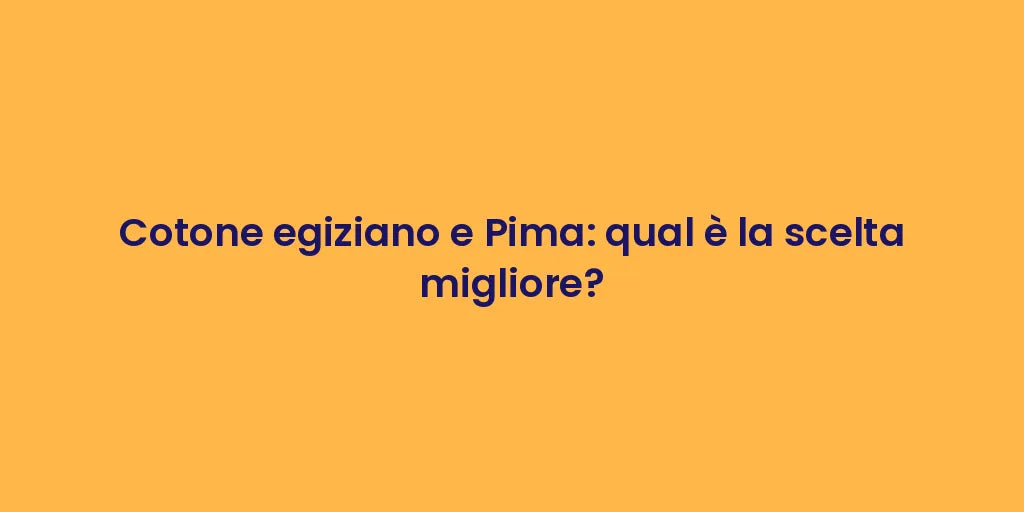 Cotone egiziano e Pima: qual è la scelta migliore?