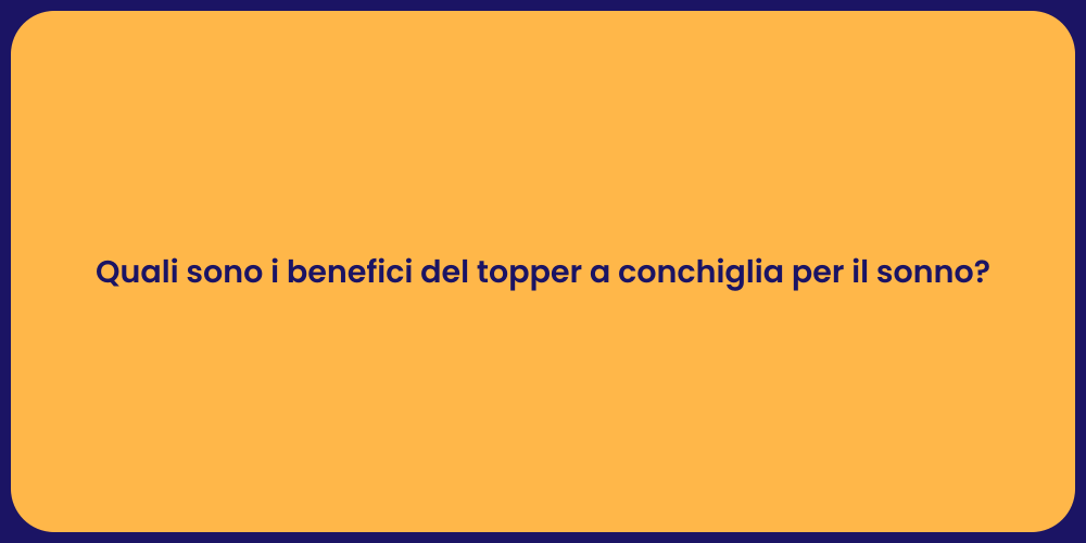 Quali sono i benefici del topper a conchiglia per il sonno?
