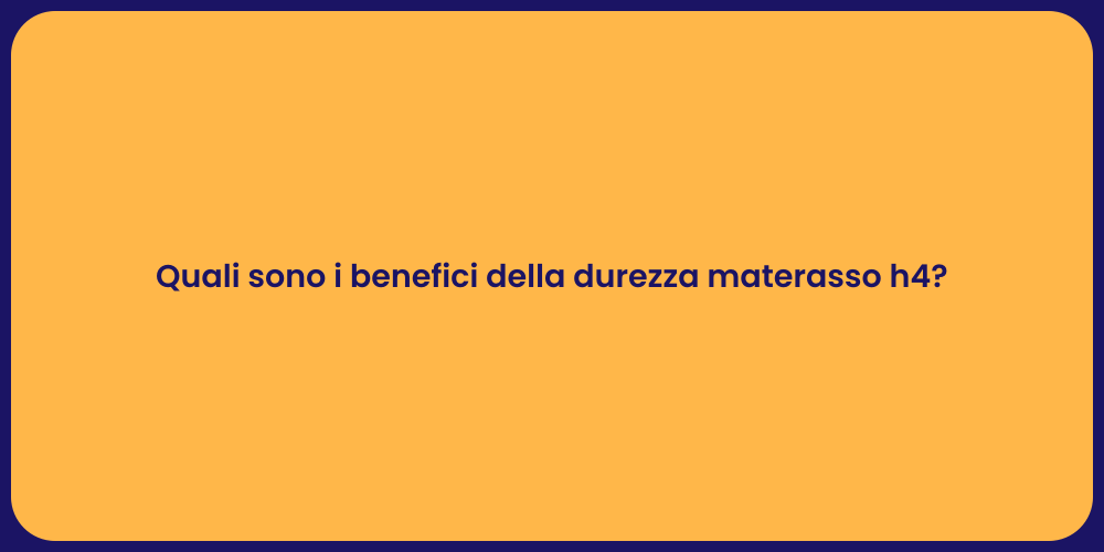 Quali sono i benefici della durezza materasso h4?